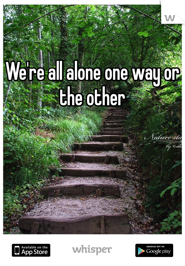 We're all alone one way or the other