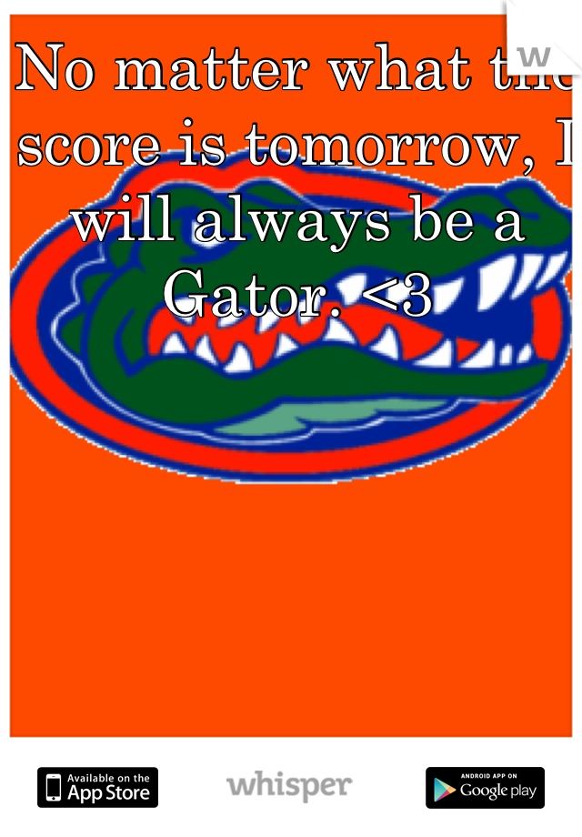 No matter what the score is tomorrow, I will always be a Gator. <3