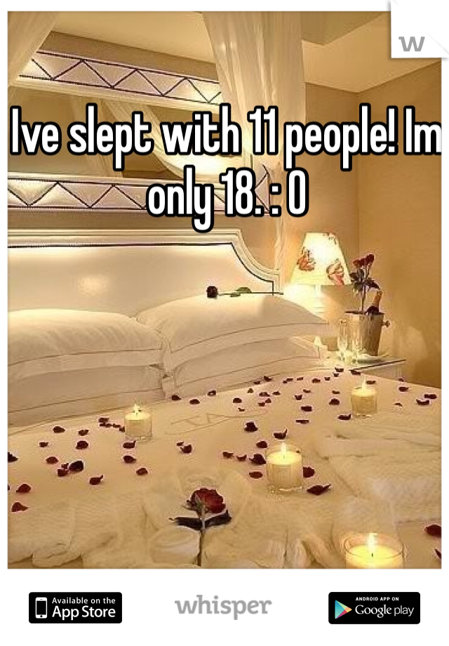 Ive slept with 11 people! Im only 18. : O