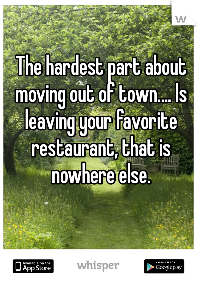 The hardest part about moving out of town.... Is leaving your favorite restaurant, that is nowhere else.