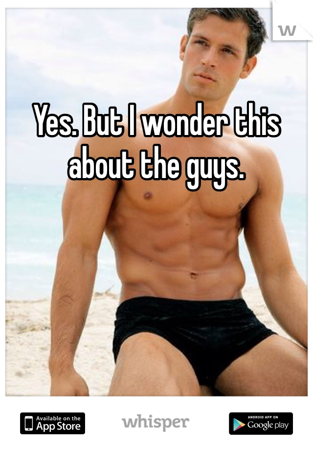 Yes. But I wonder this about the guys.