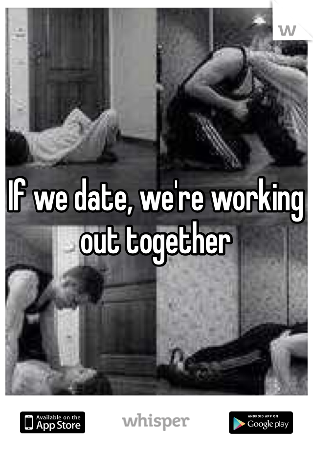 If we date, we're working out together 