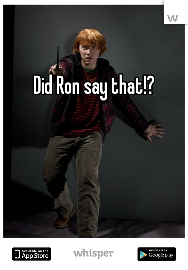 Did Ron say that!?