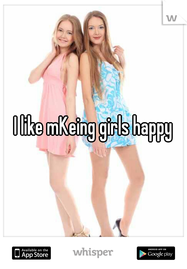 I like mKeing girls happy