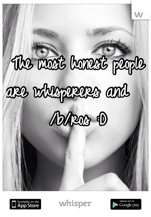 The most honest people are whisperers and   /b/ros :D