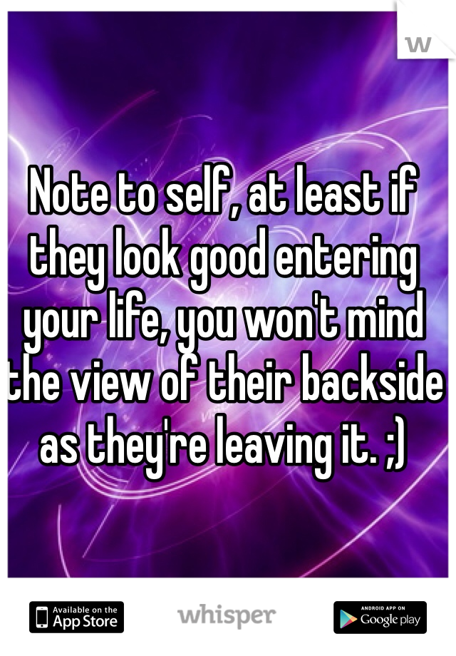Note to self, at least if they look good entering your life, you won't mind the view of their backside as they're leaving it. ;)