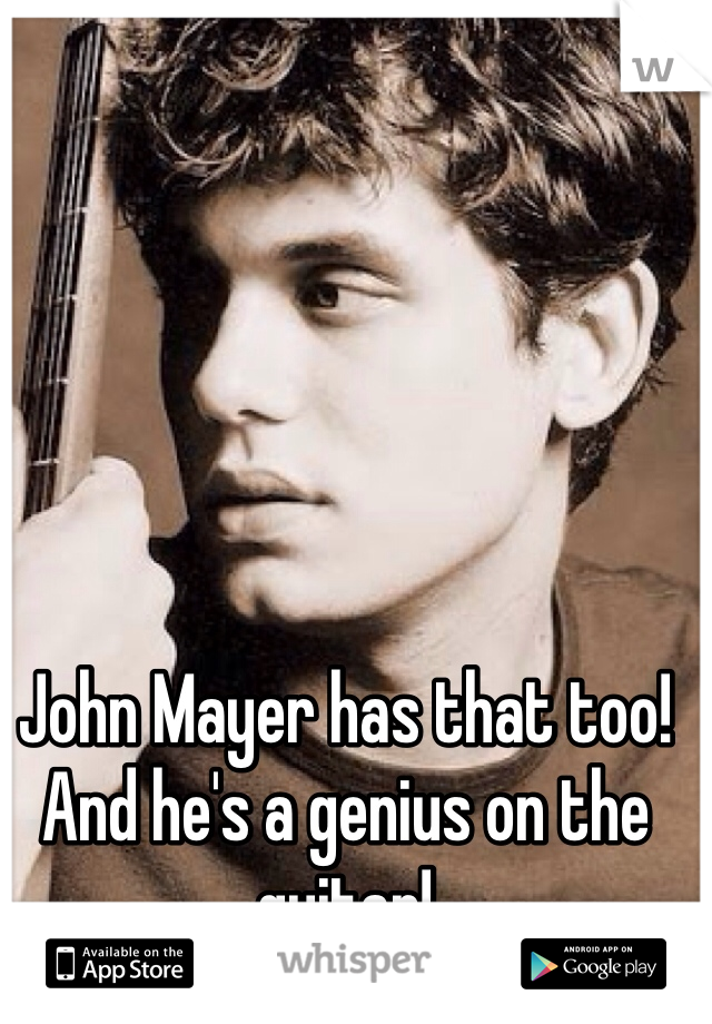 John Mayer has that too! And he's a genius on the guitar!