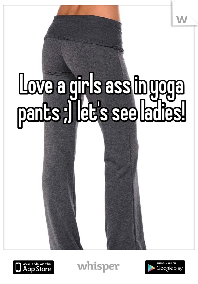 Love a girls ass in yoga pants ;) let's see ladies! 