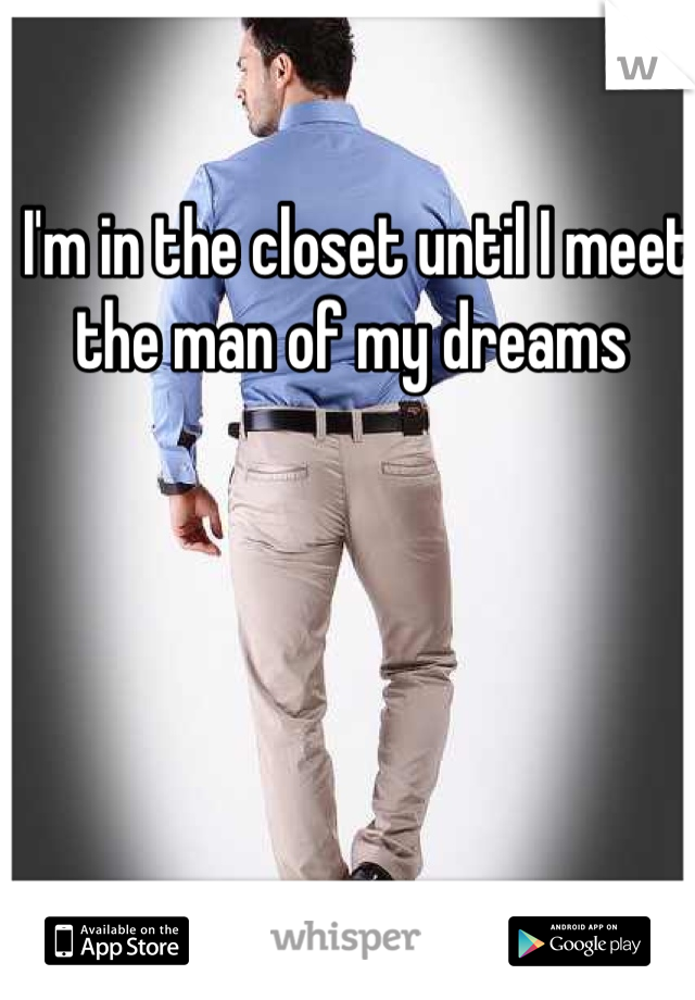 I'm in the closet until I meet the man of my dreams 