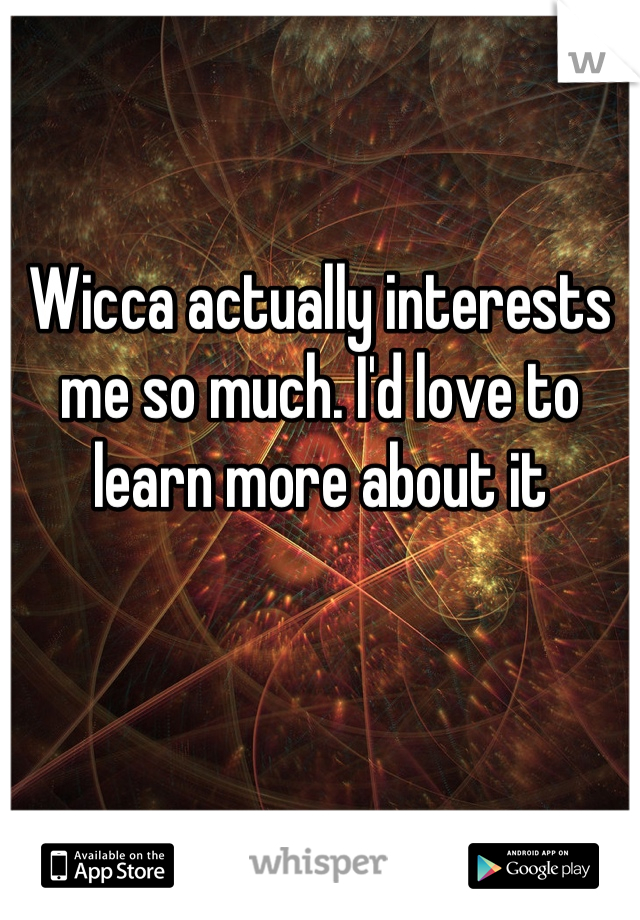 Wicca actually interests me so much. I'd love to learn more about it