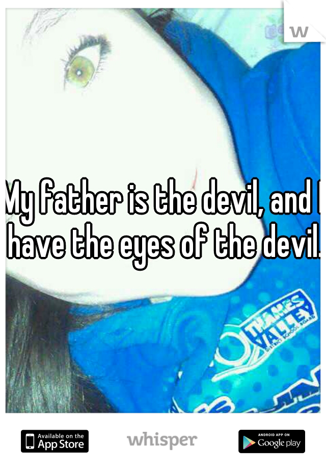 My father is the devil, and I have the eyes of the devil..