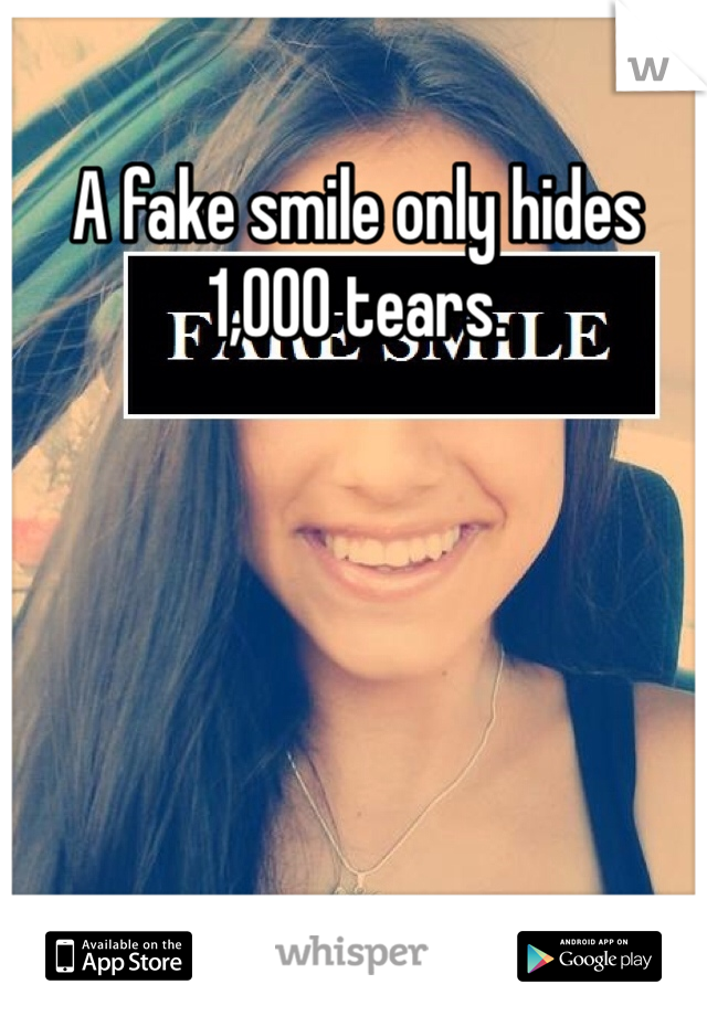 A fake smile only hides 1,000 tears. 