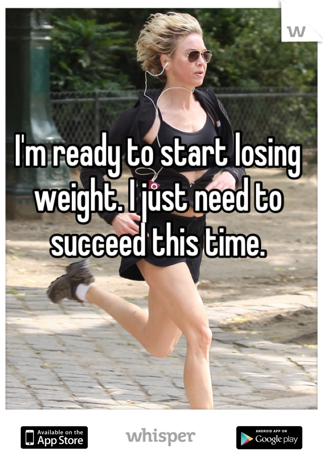I'm ready to start losing weight. I just need to succeed this time.