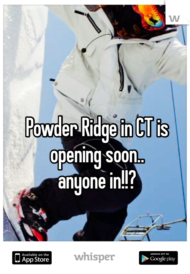 Powder Ridge in CT is opening soon.. 
anyone in!!?