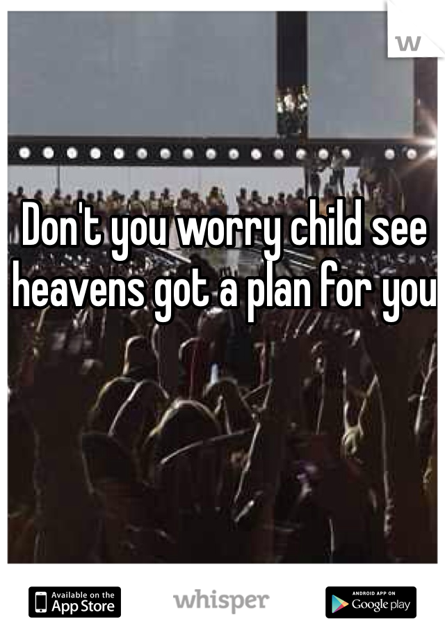 Don't you worry child see heavens got a plan for you