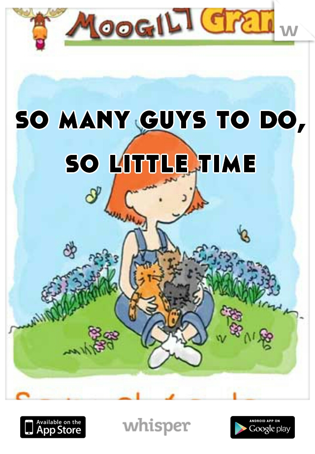 so many guys to do, so little time 