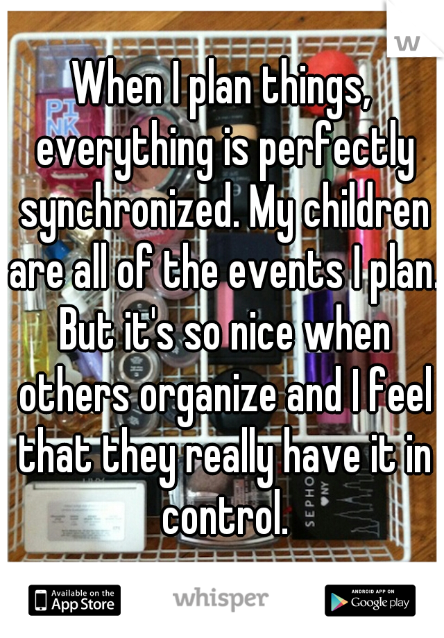 When I plan things, everything is perfectly synchronized. My children are all of the events I plan. But it's so nice when others organize and I feel that they really have it in control.