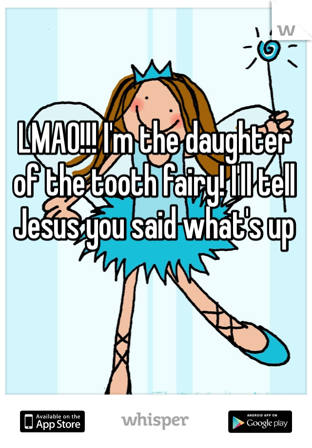 LMAO!!! I'm the daughter of the tooth fairy! I'll tell Jesus you said what's up