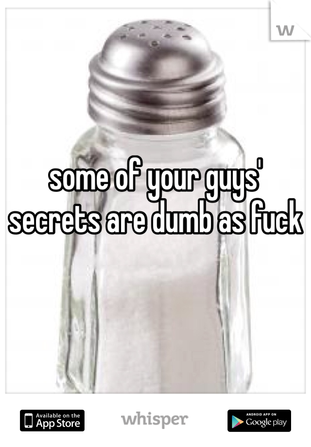 some of your guys' secrets are dumb as fuck 
