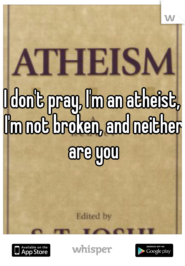 I don't pray, I'm an atheist, I'm not broken, and neither are you