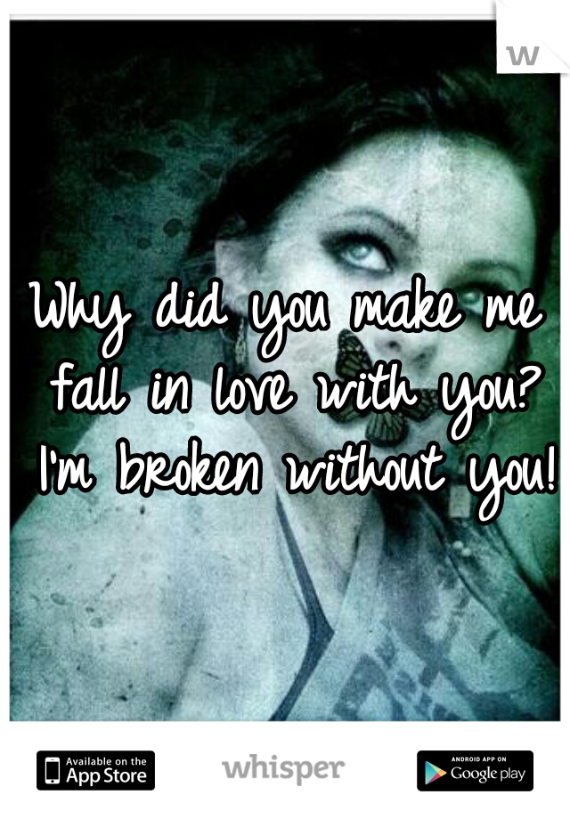 Why did you make me fall in love with you? I'm broken without you! 