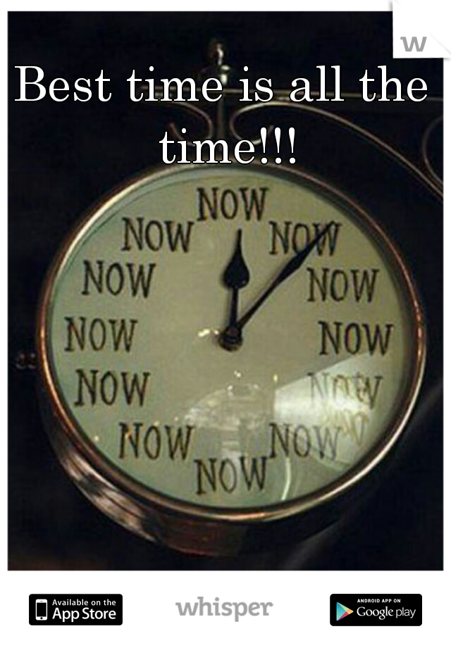 Best time is all the time!!!