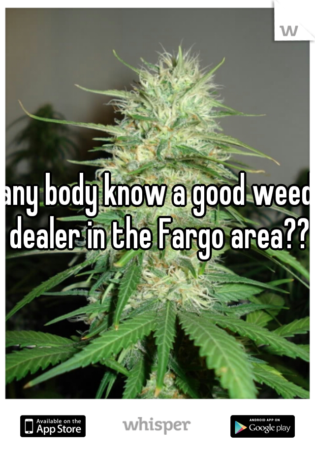 any body know a good weed dealer in the Fargo area??