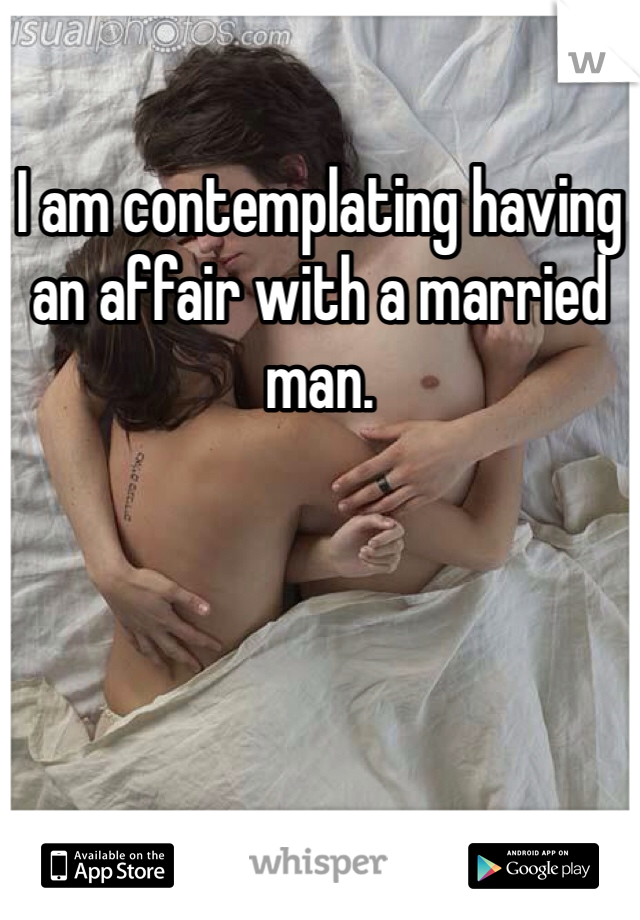 I am contemplating having an affair with a married man. 