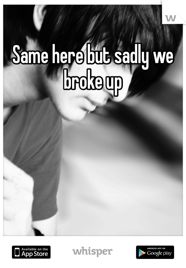 Same here but sadly we broke up 