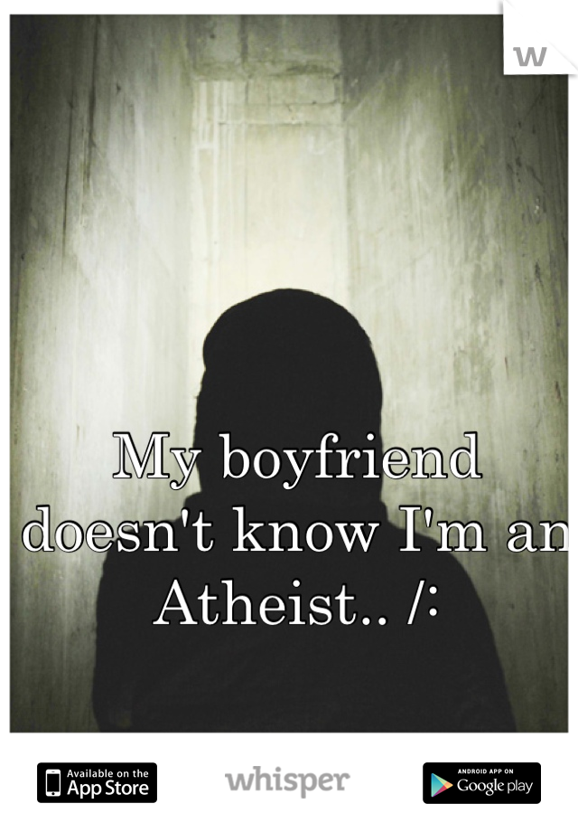 My boyfriend doesn't know I'm an Atheist.. /: