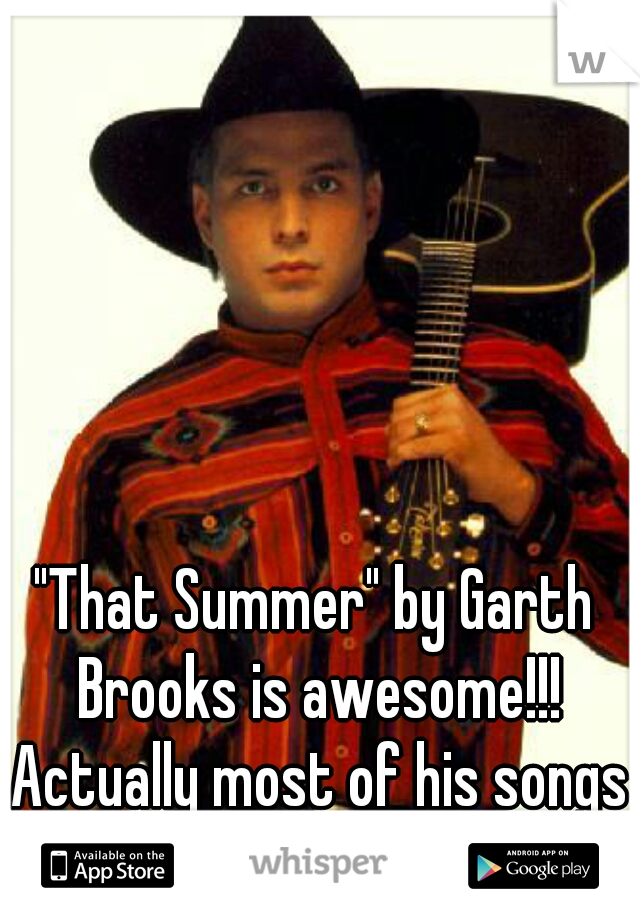 "That Summer" by Garth Brooks is awesome!!! Actually most of his songs are!
