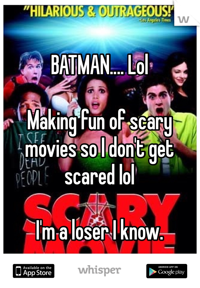 BATMAN.... Lol

Making fun of scary movies so I don't get scared lol

I'm a loser I know.