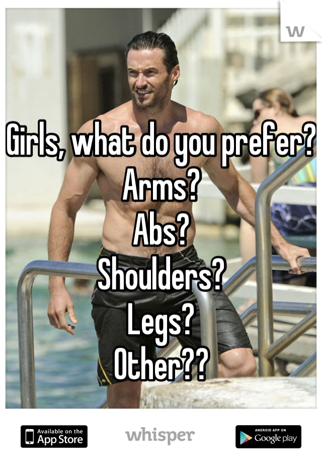 Girls, what do you prefer? 
Arms? 
Abs? 
Shoulders? 
Legs? 
Other??