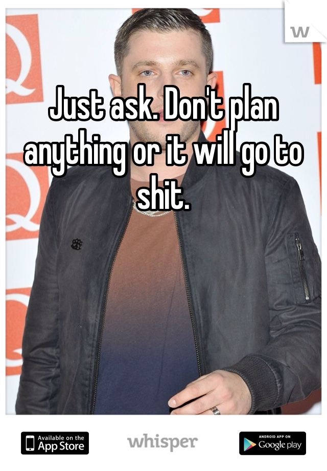 Just ask. Don't plan anything or it will go to shit. 