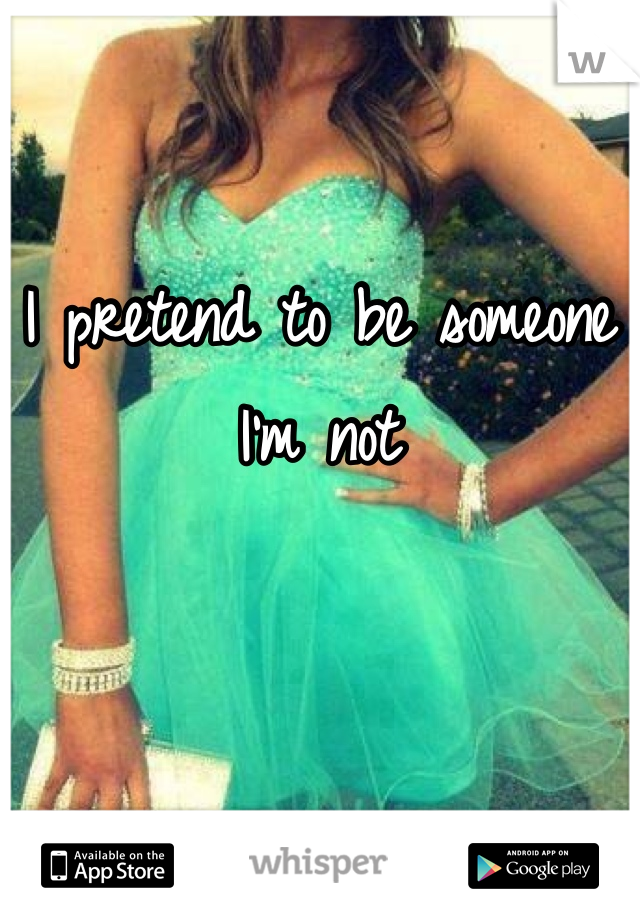 I pretend to be someone I'm not