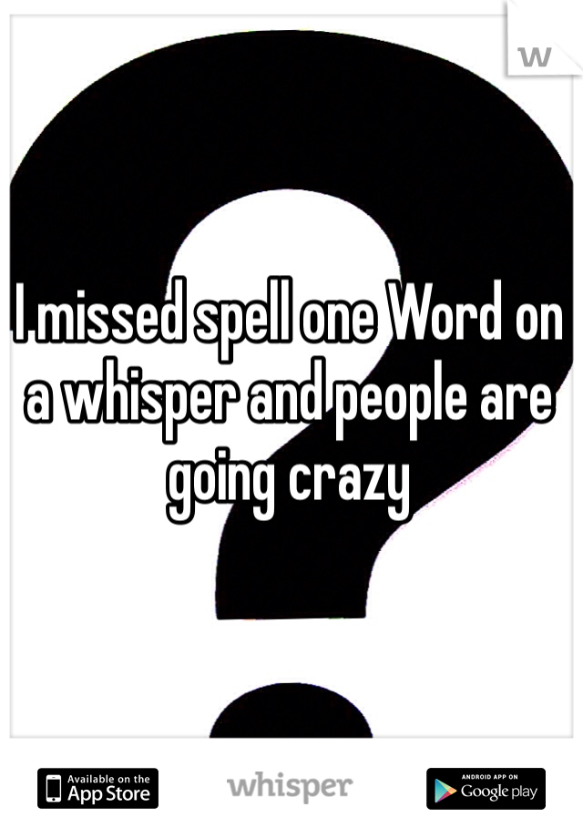I missed spell one Word on a whisper and people are going crazy