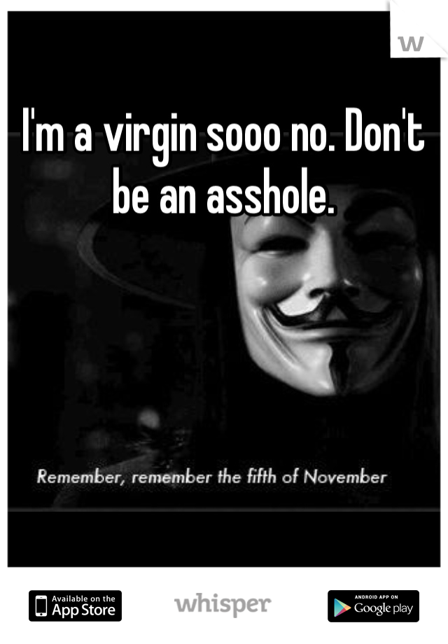 I'm a virgin sooo no. Don't be an asshole.