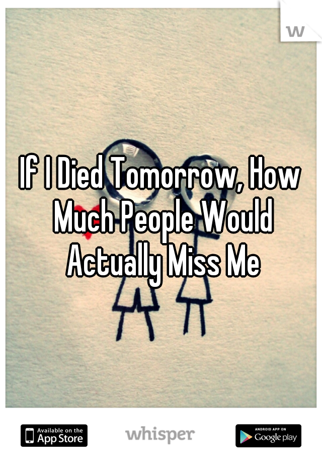 If I Died Tomorrow, How Much People Would Actually Miss Me