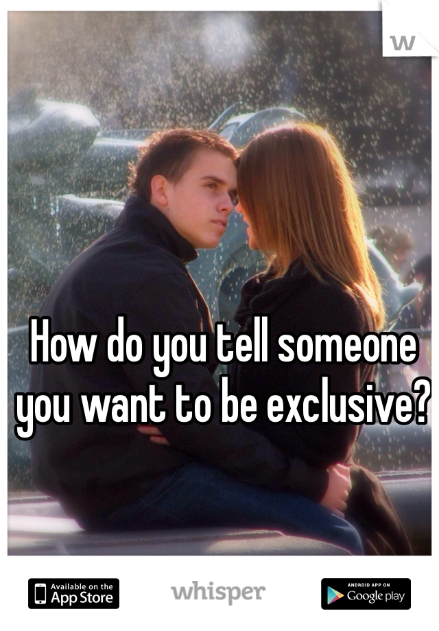 How do you tell someone you want to be exclusive?
