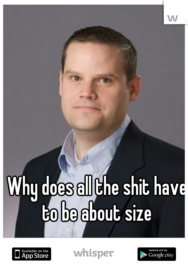 Why does all the shit have to be about size 