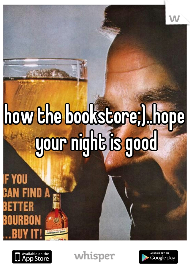 how the bookstore;)..hope your night is good