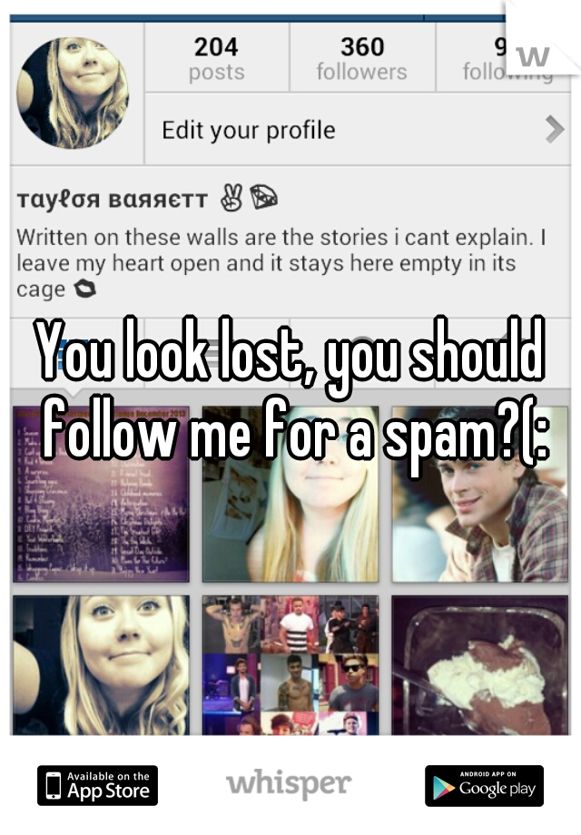 You look lost, you should follow me for a spam?(: