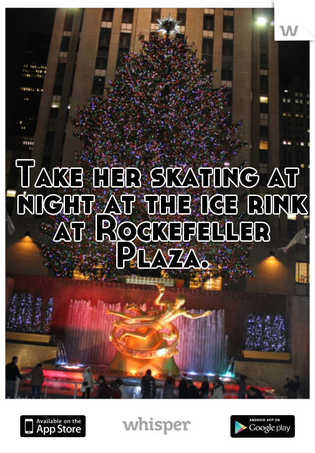 Take her skating at night at the ice rink at Rockefeller Plaza.