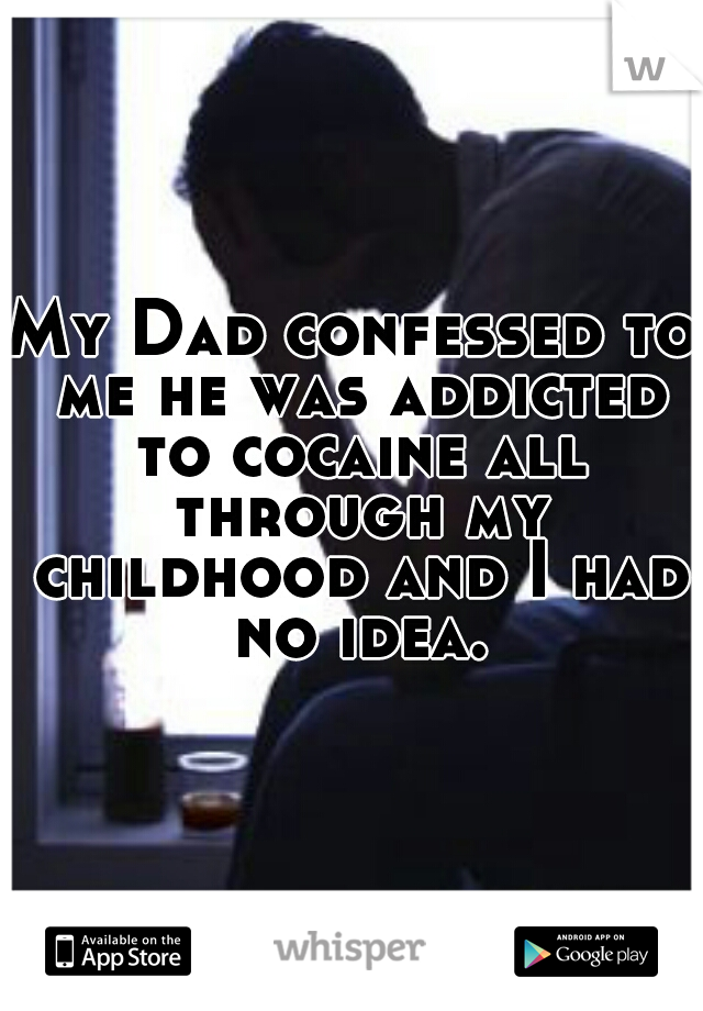 My Dad confessed to me he was addicted to cocaine all through my childhood and I had no idea.