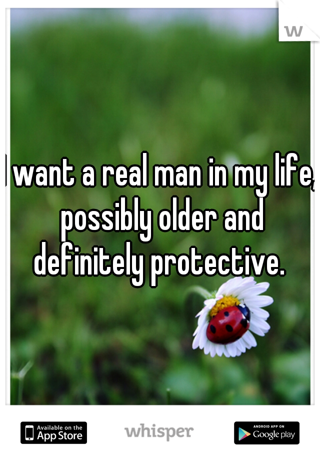 I want a real man in my life, possibly older and definitely protective. 