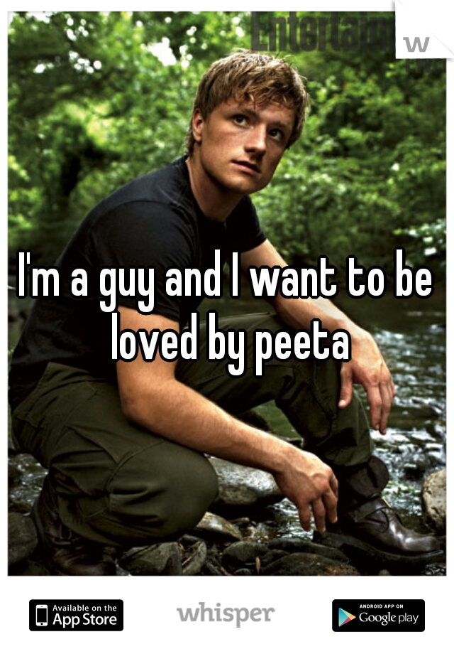I'm a guy and I want to be loved by peeta