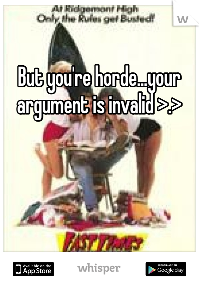 But you're horde...your argument is invalid >.>