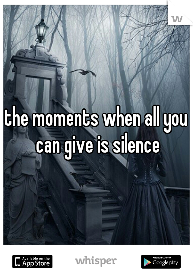the moments when all you can give is silence