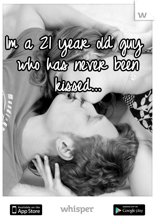 Im a 21 year old guy who has never been kissed...