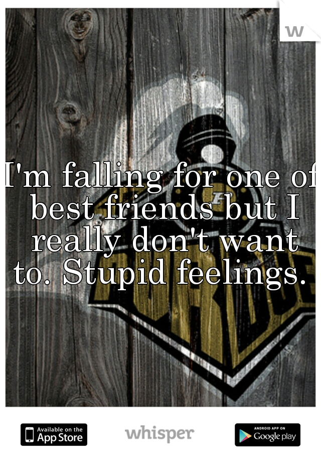 I'm falling for one of best friends but I really don't want to. Stupid feelings. 
